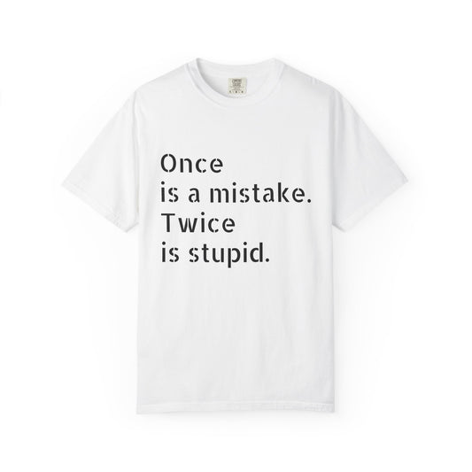 Once is A Mistake, Twice is Stupid T-Shirt